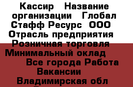 Кассир › Название организации ­ Глобал Стафф Ресурс, ООО › Отрасль предприятия ­ Розничная торговля › Минимальный оклад ­ 30 000 - Все города Работа » Вакансии   . Владимирская обл.,Радужный г.